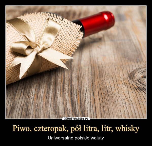 Piwo, czteropak, pół litra, litr, whisky – Uniwersalne polskie waluty 