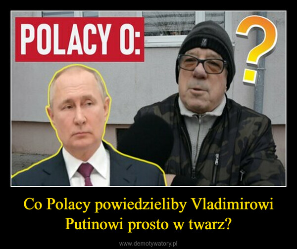 Co Polacy powiedzieliby Vladimirowi Putinowi prosto w twarz? –  