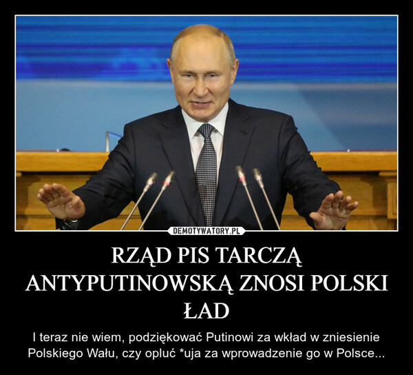 RZĄD PIS TARCZĄ ANTYPUTINOWSKĄ ZNOSI POLSKI ŁAD – I teraz nie wiem, podziękować Putinowi za wkład w zniesienie Polskiego Wału, czy opluć *uja za wprowadzenie go w Polsce... 
