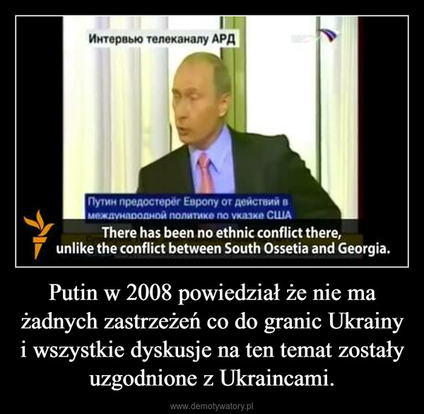 Putin w 2008 powiedział że nie ma żadnych zastrzeżeń co do granic Ukrainy i wszystkie dyskusje na ten temat zostały uzgodnione z Ukraincami. –  