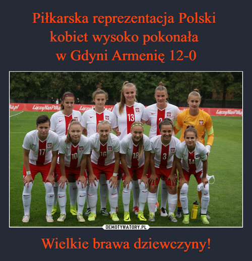 Piłkarska reprezentacja Polski 
kobiet wysoko pokonała 
w Gdyni Armenię 12-0 Wielkie brawa dziewczyny!