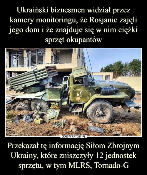 Ukraiński biznesmen widział przez kamery monitoringu, że Rosjanie zajęli jego dom i że znajduje się w nim ciężki sprzęt okupantów Przekazał tę informację Siłom Zbrojnym Ukrainy, które zniszczyły 12 jednostek sprzętu, w tym MLRS, Tornado-G