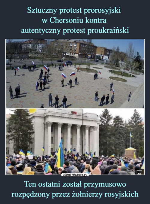 Sztuczny protest prorosyjski 
w Chersoniu kontra 
autentyczny protest proukraiński Ten ostatni został przymusowo rozpędzony przez żołnierzy rosyjskich