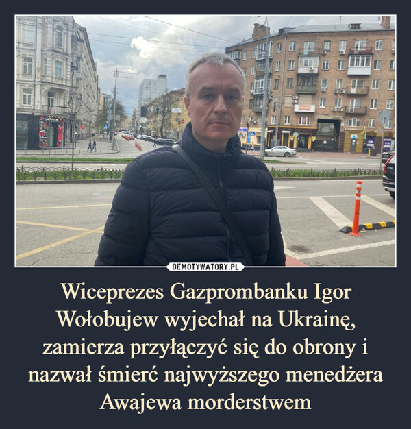 Wiceprezes Gazprombanku Igor Wołobujew wyjechał na Ukrainę, zamierza przyłączyć się do obrony i nazwał śmierć najwyższego menedżera Awajewa morderstwem –  