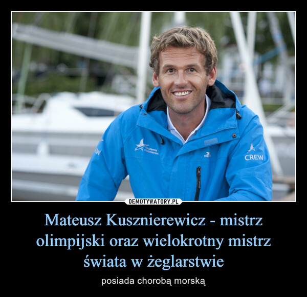 Mateusz Kusznierewicz - mistrz olimpijski oraz wielokrotny mistrz świata w żeglarstwie – posiada chorobą morską 