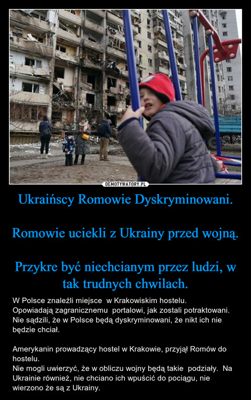 Ukraińscy Romowie Dyskryminowani.

Romowie uciekli z Ukrainy przed wojną.

Przykre być niechcianym przez ludzi, w tak trudnych chwilach.