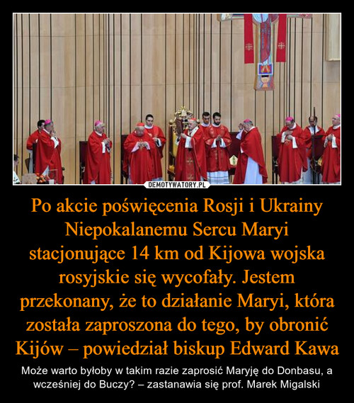 Po akcie poświęcenia Rosji i Ukrainy Niepokalanemu Sercu Maryi stacjonujące 14 km od Kijowa wojska rosyjskie się wycofały. Jestem przekonany, że to działanie Maryi, która została zaproszona do tego, by obronić Kijów – powiedział biskup Edward Kawa