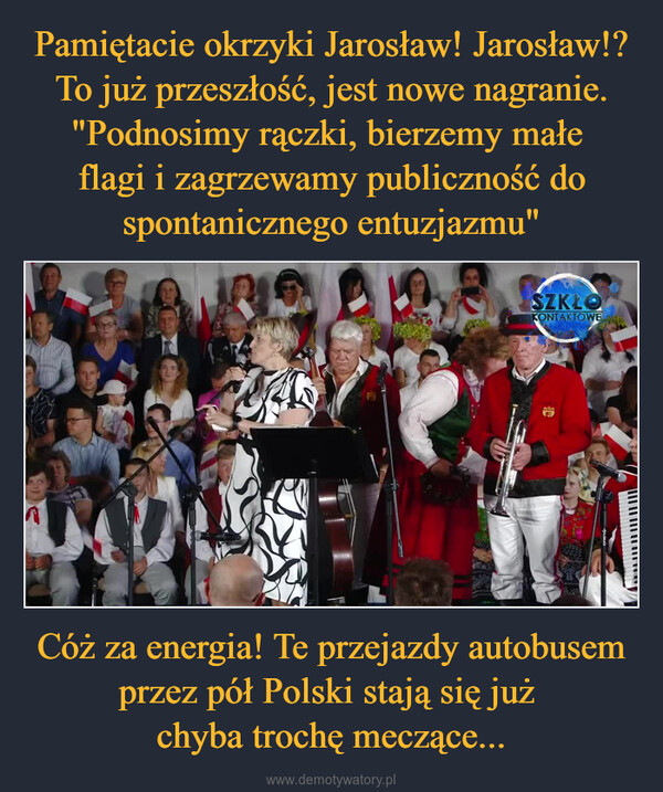 Cóż za energia! Te przejazdy autobusem przez pół Polski stają się już chyba trochę meczące... –  