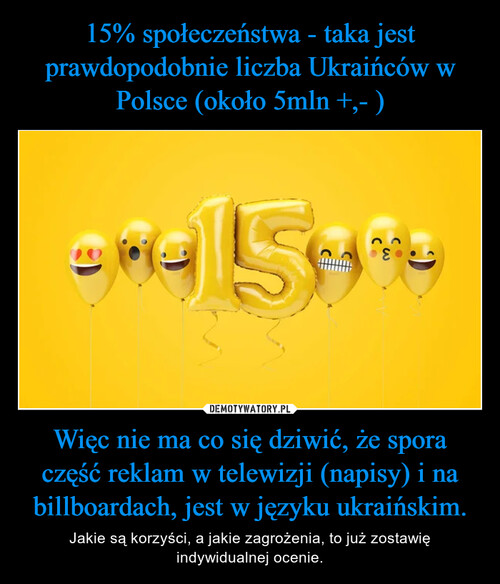 15% społeczeństwa - taka jest prawdopodobnie liczba Ukraińców w Polsce (około 5mln +,- ) Więc nie ma co się dziwić, że spora część reklam w telewizji (napisy) i na billboardach, jest w języku ukraińskim.