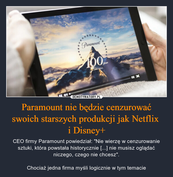 Paramount nie będzie cenzurować swoich starszych produkcji jak Netflix i Disney+ – CEO firmy Paramount powiedział: "Nie wierzę w cenzurowanie sztuki, która powstała historycznie [...] nie musisz oglądać niczego, czego nie chcesz".Chociaż jedna firma myśli logicznie w tym temacie 