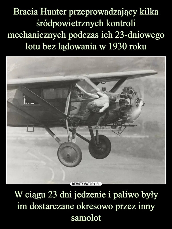 Bracia Hunter przeprowadzający kilka śródpowietrznych kontroli mechanicznych podczas ich 23-dniowego lotu bez lądowania w 1930 roku W ciągu 23 dni jedzenie i paliwo były
im dostarczane okresowo przez inny samolot