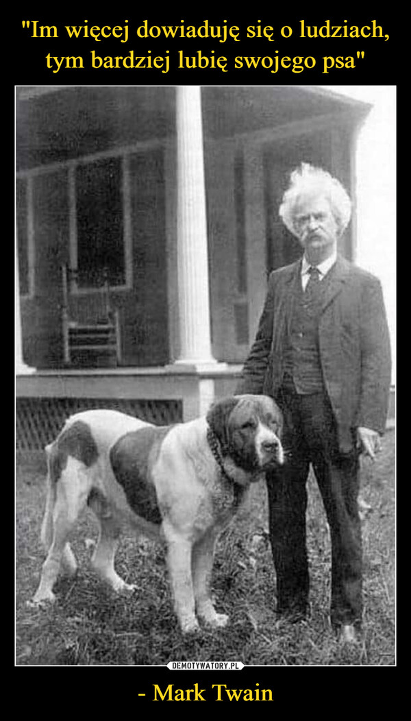 "Im więcej dowiaduję się o ludziach, tym bardziej lubię swojego psa" - Mark Twain
