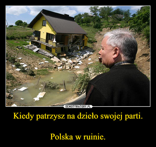 Kiedy patrzysz na dzieło swojej parti.

Polska w ruinie.