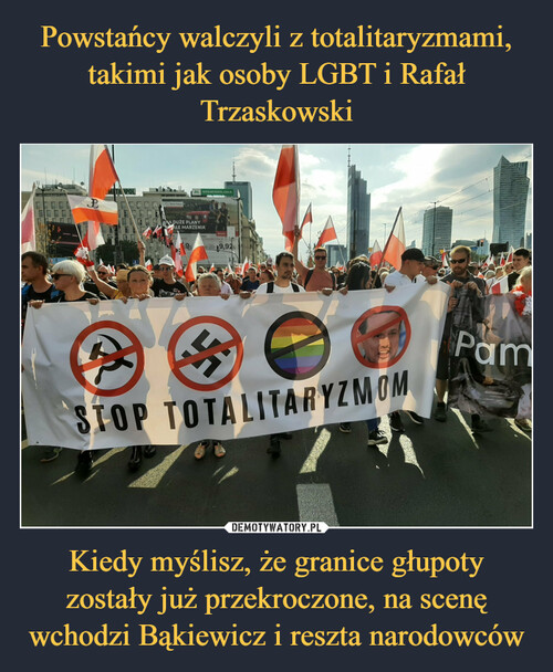 Powstańcy walczyli z totalitaryzmami, takimi jak osoby LGBT i Rafał Trzaskowski Kiedy myślisz, że granice głupoty zostały już przekroczone, na scenę wchodzi Bąkiewicz i reszta narodowców