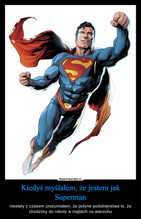 Kiedyś myślałem, że jestem jak Superman – niestety z czasem zrozumiałem, że jedyne podobieństwa to, że chodzimy do roboty w majtach na wierzchu 