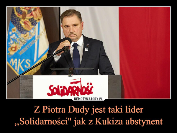 Z Piotra Dudy jest taki lider ,,Solidarności'' jak z Kukiza abstynent –  