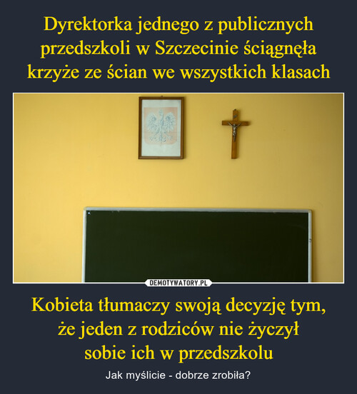 Dyrektorka jednego z publicznych przedszkoli w Szczecinie ściągnęła krzyże ze ścian we wszystkich klasach Kobieta tłumaczy swoją decyzję tym,
że jeden z rodziców nie życzył
sobie ich w przedszkolu