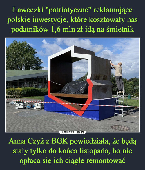 Ławeczki "patriotyczne" reklamujące polskie inwestycje, które kosztowały nas podatników 1,6 mln zł idą na śmietnik Anna Czyż z BGK powiedziała, że będą stały tylko do końca listopada, bo nie opłaca się ich ciągle remontować