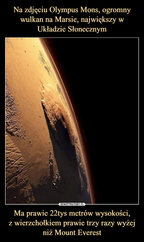 Na zdjęciu Olympus Mons, ogromny wulkan na Marsie, największy w Układzie Słonecznym Ma prawie 22tys metrów wysokości,
z wierzchołkiem prawie trzy razy wyżej niż Mount Everest