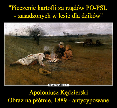 "Pieczenie kartofli za rządów PO-PSL 
- zasadzonych w lesie dla dzików" Apoloniusz Kędzierski
Obraz na płótnie, 1889 - antycypowane