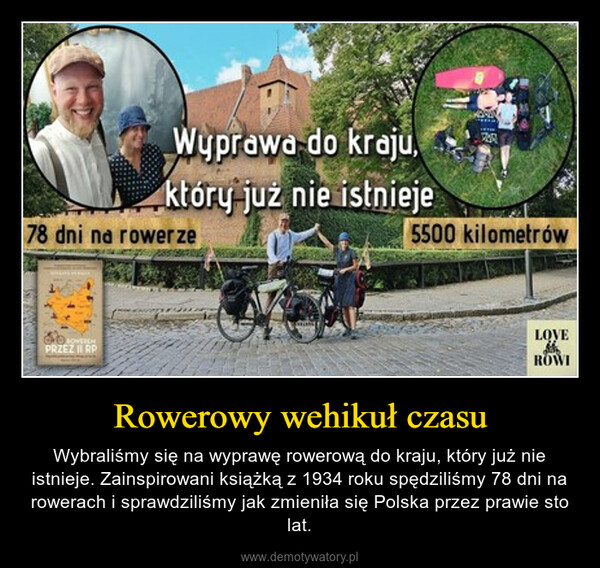 Rowerowy wehikuł czasu – Wybraliśmy się na wyprawę rowerową do kraju, który już nie istnieje. Zainspirowani książką z 1934 roku spędziliśmy 78 dni na rowerach i sprawdziliśmy jak zmieniła się Polska przez prawie sto lat. 