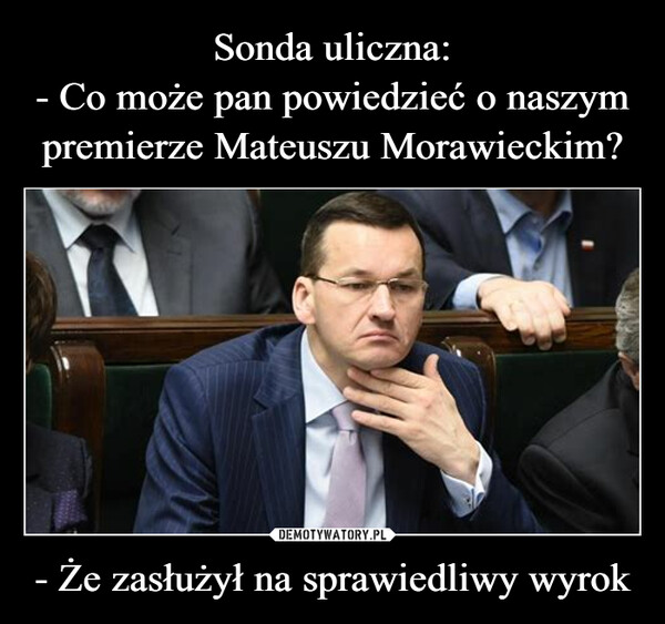 Sonda uliczna:
- Co może pan powiedzieć o naszym premierze Mateuszu Morawieckim? - Że zasłużył na sprawiedliwy wyrok