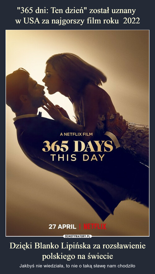 "365 dni: Ten dzień" został uznany 
w USA za najgorszy film roku  2022 Dzięki Blanko Lipińska za rozsławienie polskiego na świecie