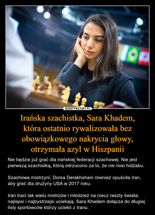 Irańska szachistka, Sara Khadem,
która ostatnio rywalizowała bez obowiązkowego nakrycia głowy, otrzymała azyl w Hiszpanii