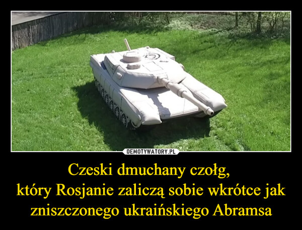 Czeski dmuchany czołg, 
który Rosjanie zaliczą sobie wkrótce jak zniszczonego ukraińskiego Abramsa