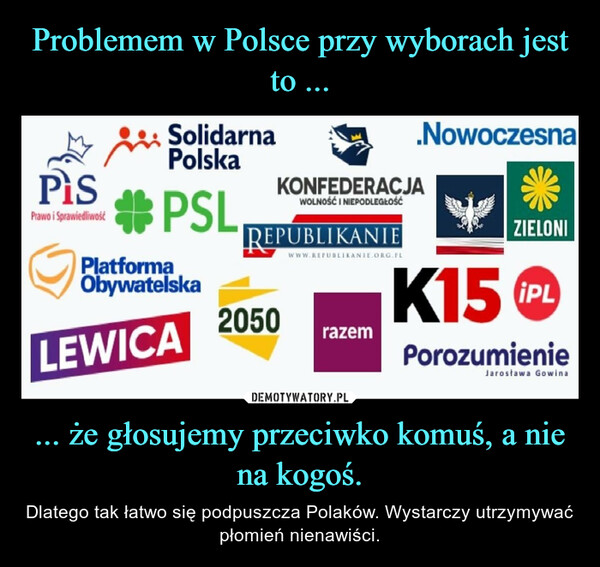 Problemem w Polsce przy wyborach jest to ... ... że głosujemy przeciwko komuś, a nie na kogoś.