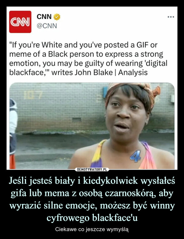 Jeśli jesteś biały i kiedykolwiek wysłałeś gifa lub mema z osobą czarnoskórą, aby wyrazić silne emocje, możesz być winny cyfrowego blackface'u – Ciekawe co jeszcze wymyślą CNN@CNNCAN"If you're White and you've posted a GIF ormeme of a Black person to express a strongemotion, you may be guilty of wearing 'digitalblackface," writes John Blake | Analysis4...