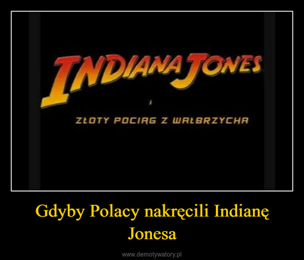 Gdyby Polacy nakręcili Indianę Jonesa –  INDIANA JONESZŁOTY POCIAG Z WAŁBRZYCHA