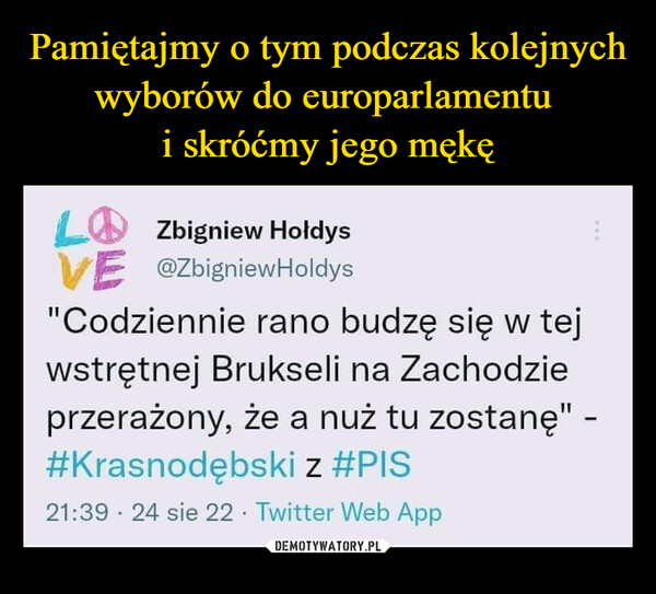  –  L Zbigniew HoldysVE @ZbigniewHoldys"Codziennie rano budzę się w tejwstrętnej Brukseli na Zachodzieprzerażony, że a nuż tu zostanę" -#Krasnodębskiz #PIS21:39 24 sie 22. Twitter Web App.