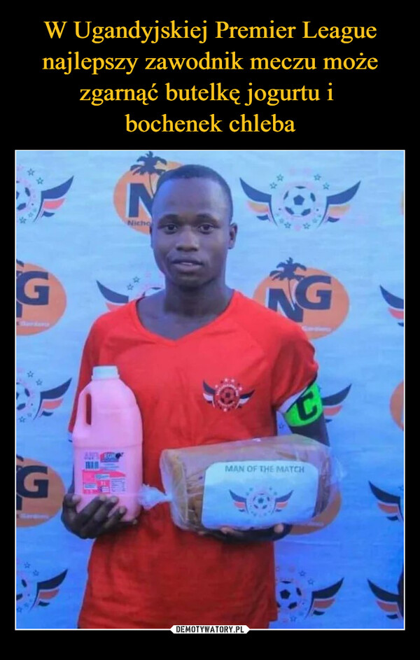 W Ugandyjskiej Premier League najlepszy zawodnik meczu może zgarnąć butelkę jogurtu i 
bochenek chleba