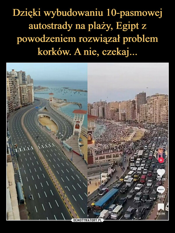  –  BREAKING: by building a 10-lane highway on thebeach, Egypt has successfully fixed traffic. Ohwait.| |11111179.2K3547,30.9K
