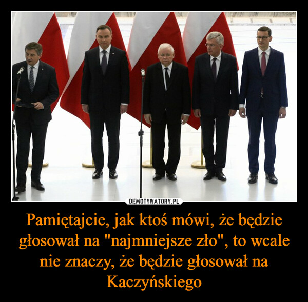 Pamiętajcie, jak ktoś mówi, że będzie głosował na "najmniejsze zło", to wcale nie znaczy, że będzie głosował na Kaczyńskiego –  