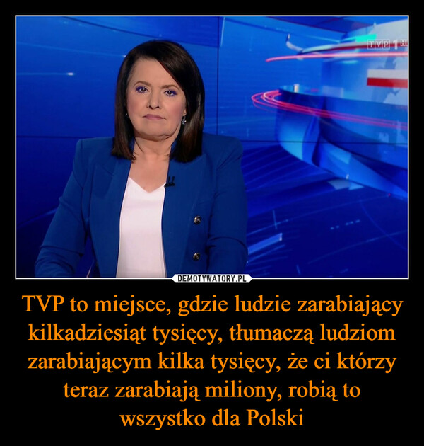 TVP to miejsce, gdzie ludzie zarabiający kilkadziesiąt tysięcy, tłumaczą ludziom zarabiającym kilka tysięcy, że ci którzy teraz zarabiają miliony, robią to wszystko dla Polski –  TVP THE
