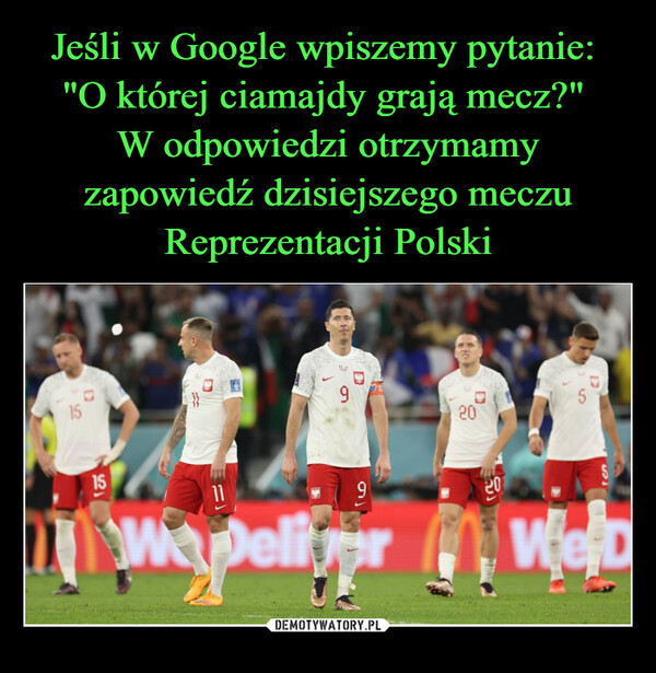 Jeśli w Google wpiszemy pytanie: 
"O której ciamajdy grają mecz?" 
W odpowiedzi otrzymamy zapowiedź dzisiejszego meczu Reprezentacji Polski