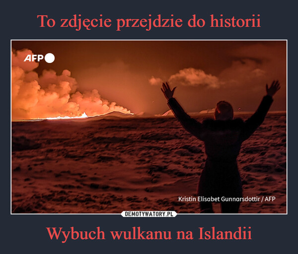 To zdjęcie przejdzie do historii Wybuch wulkanu na Islandii