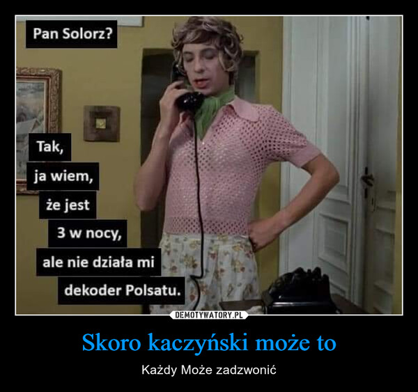 Skoro kaczyński może to – Każdy Może zadzwonić Pan Solorz?Tak,ja wiem,że jest3 w nocy,ale nie działa midekoder Polsatu.