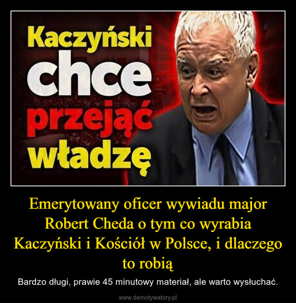 Emerytowany oficer wywiadu major Robert Cheda o tym co wyrabia Kaczyński i Kościół w Polsce, i dlaczego to robią – Bardzo długi, prawie 45 minutowy materiał, ale warto wysłuchać. Kaczyńskichceprzejąćwładzę