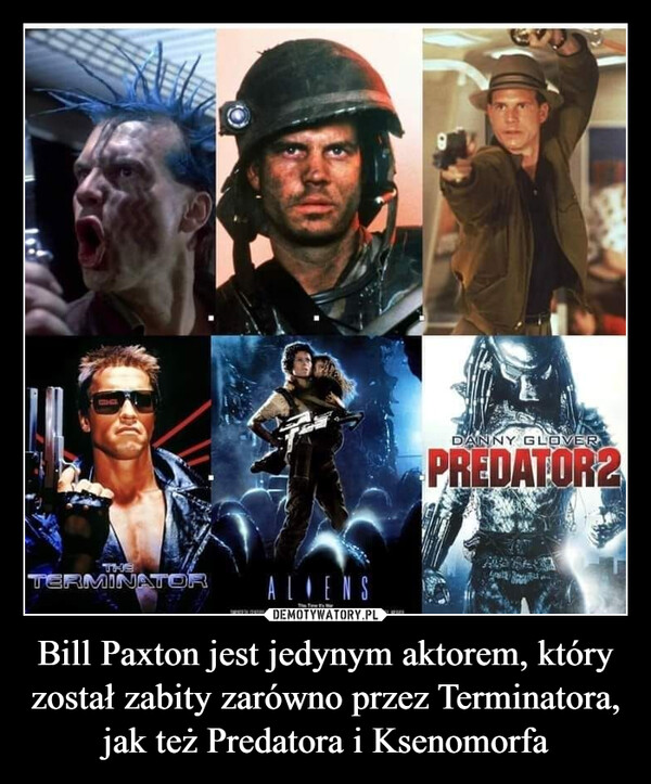 Bill Paxton jest jedynym aktorem, który został zabity zarówno przez Terminatora, jak też Predatora i Ksenomorfa –  THETERMINATORALIENSwwwDANNY GLOVERPREDATOR2Lou