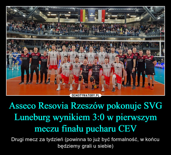 Asseco Resovia Rzeszów pokonuje SVG Luneburg wynikiem 3:0 w pierwszym meczu finału pucharu CEV – Drugi mecz za tydzień (powinna to już być formalność, w końcu będziemy grali u siebie) CEVස17818affaceorsecoorrec11assecoPssectrecoreco1319osreco94cureco1459assaco9osreco16assecorecoroVolley.T