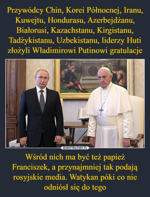 Wśród nich ma być też papież Franciszek, a przynajmniej tak podają rosyjskie media. Watykan póki co nie odniósł się do tego –  
