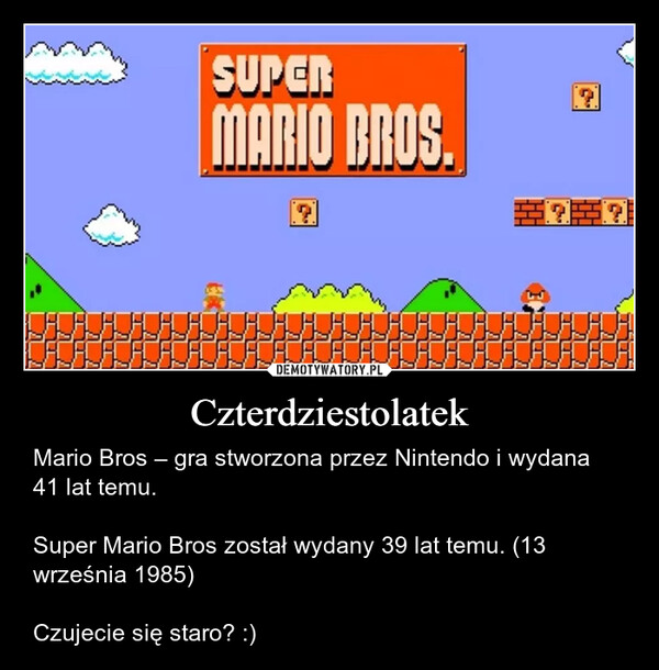 Czterdziestolatek – Mario Bros – gra stworzona przez Nintendo i wydana 41 lat temu.Super Mario Bros został wydany 39 lat temu. (13 września 1985)Czujecie się staro? :) SUPERMARIO BROS.