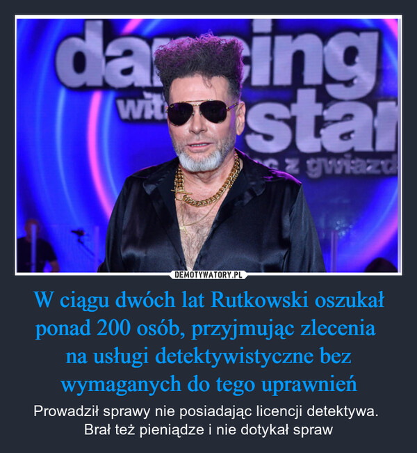 W ciągu dwóch lat Rutkowski oszukał ponad 200 osób, przyjmując zlecenia na usługi detektywistyczne bez wymaganych do tego uprawnień – Prowadził sprawy nie posiadając licencji detektywa. Brał też pieniądze i nie dotykał spraw darizingwitstagwiazd
