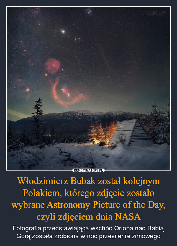 Włodzimierz Bubak został kolejnym Polakiem, którego zdjęcie zostało wybrane Astronomy Picture of the Day, czyli zdjęciem dnia NASA – Fotografia przedstawiająca wschód Oriona nad Babią Górą została zrobiona w noc przesilenia zimowego TRZECI PLANWłodzimierz Babak