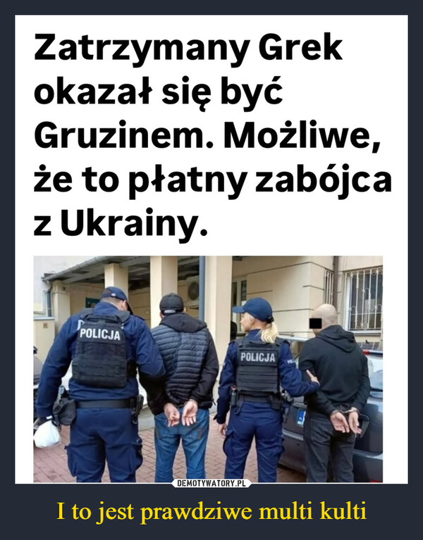 I to jest prawdziwe multi kulti –  Zatrzymany Grekokazał się byćGruzinem. Możliwe,że to płatny zabójcaz Ukrainy.POLICJAPOLICJAW wyniku międzynarodowych sprawdzeń okazało się, że zatrzymany z bronią w centrum Warszawy to Gruzin z fałszywym greckim paszportem. Mężczyzna może być płatnym zabójcą działającym dla międzynarodowych grup przestępczych. Ukraińcy poszukują go do śledztwa w sprawie zabójstwa. Broń, którą miał przy sobie w systemach widniała jako skradziona we Włoszech