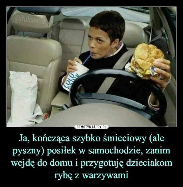 Ja, kończąca szybko śmieciowy (ale pyszny) posiłek w samochodzie, zanim wejdę do domu i przygotuję dzieciakom rybę z warzywami –  @ifuksocieCOLD